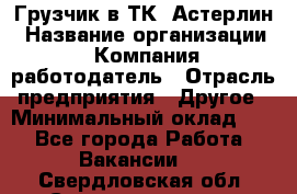 Грузчик в ТК "Астерлин › Название организации ­ Компания-работодатель › Отрасль предприятия ­ Другое › Минимальный оклад ­ 1 - Все города Работа » Вакансии   . Свердловская обл.,Среднеуральск г.